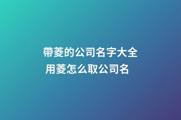 帶菱的公司名字大全 用菱怎么取公司名-第1張-公司起名-玄機派